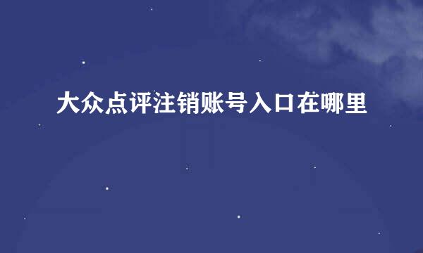 大众点评注销账号入口在哪里