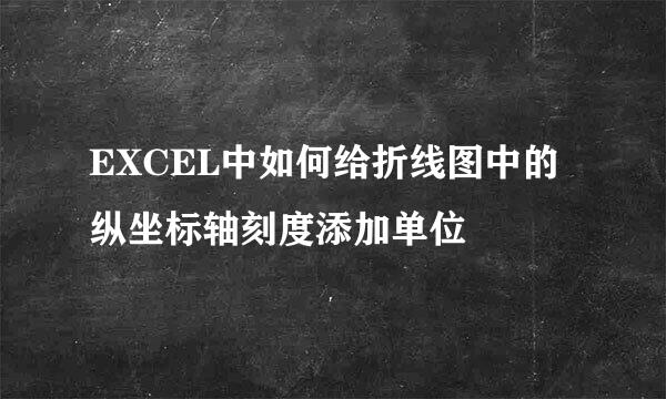 EXCEL中如何给折线图中的纵坐标轴刻度添加单位