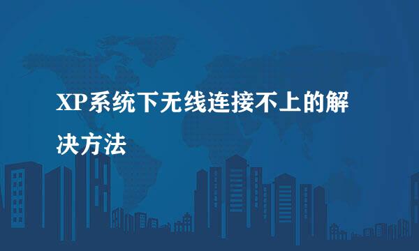 XP系统下无线连接不上的解决方法