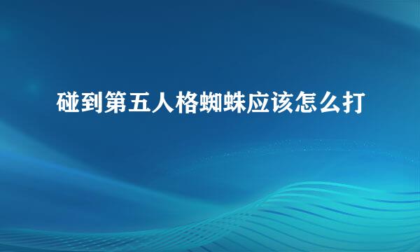 碰到第五人格蜘蛛应该怎么打
