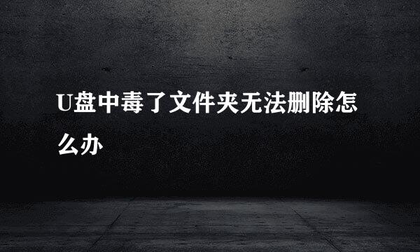 U盘中毒了文件夹无法删除怎么办