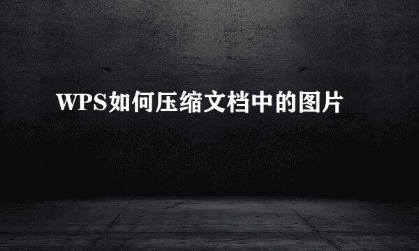 WPS如何压缩文档中的图片