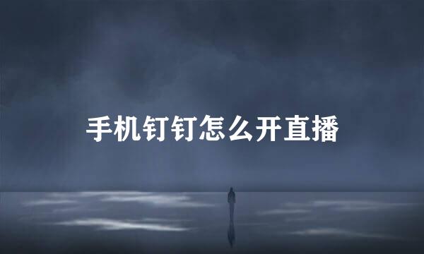 手机钉钉怎么开直播