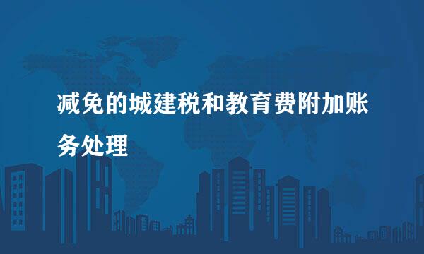 减免的城建税和教育费附加账务处理