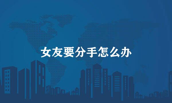 女友要分手怎么办