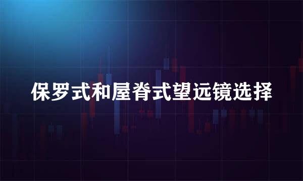 保罗式和屋脊式望远镜选择