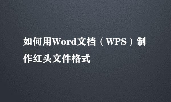 如何用Word文档（WPS）制作红头文件格式
