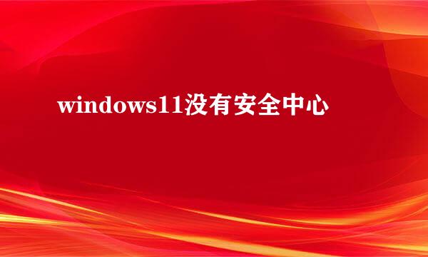 windows11没有安全中心