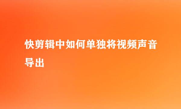 快剪辑中如何单独将视频声音导出