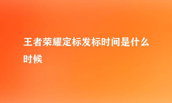 王者荣耀定标发标时间是什么时候