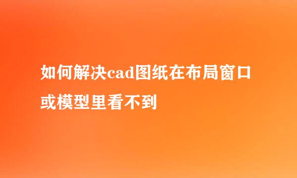 如何解决cad图纸在布局窗口或模型里看不到