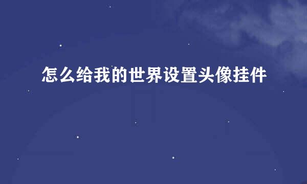 怎么给我的世界设置头像挂件