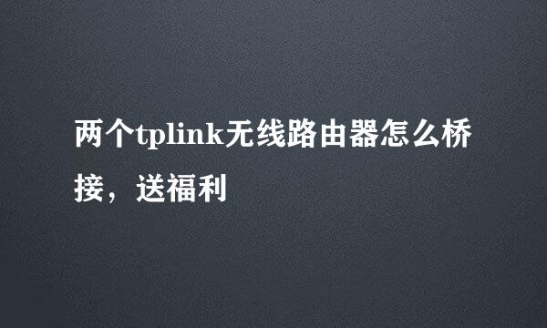 两个tplink无线路由器怎么桥接，送福利