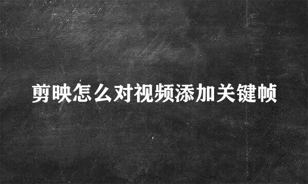剪映怎么对视频添加关键帧