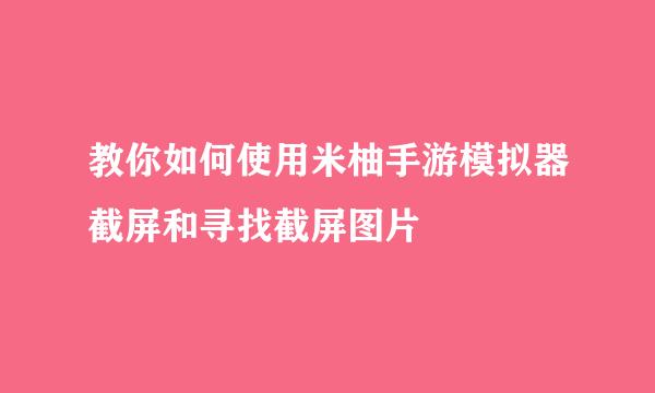 教你如何使用米柚手游模拟器截屏和寻找截屏图片