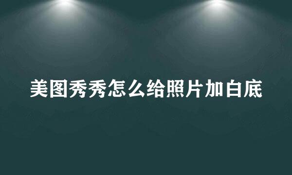美图秀秀怎么给照片加白底