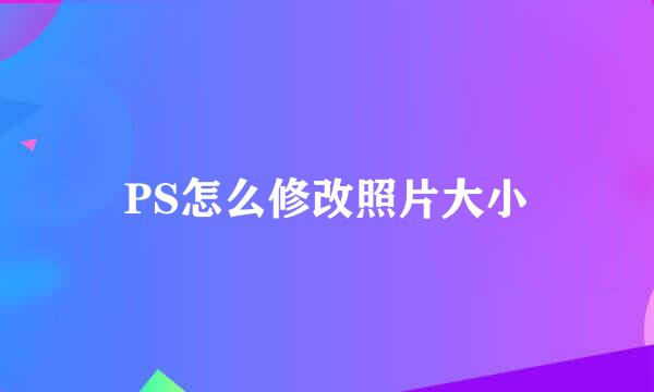 PS怎么修改照片大小