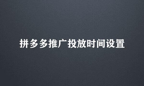 拼多多推广投放时间设置
