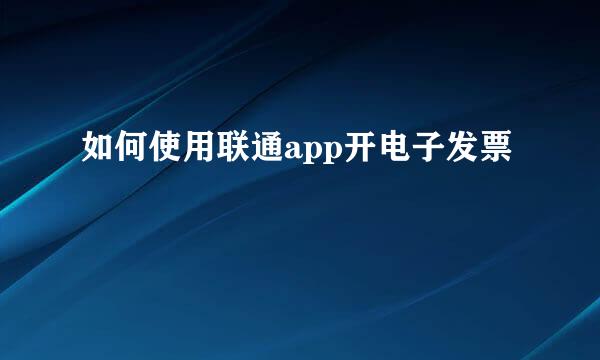 如何使用联通app开电子发票