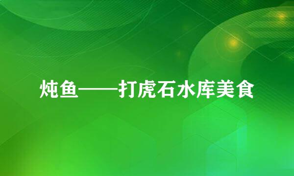炖鱼——打虎石水库美食