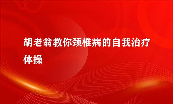 胡老翁教你颈椎病的自我治疗体操