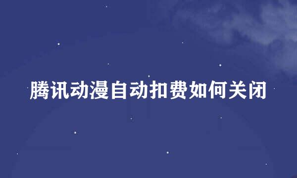 腾讯动漫自动扣费如何关闭