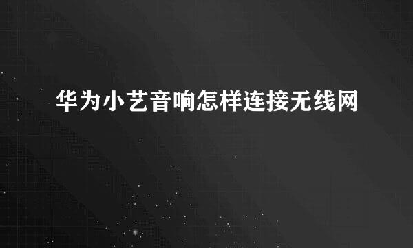华为小艺音响怎样连接无线网