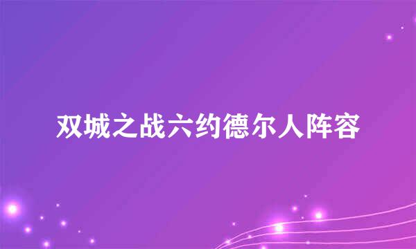 双城之战六约德尔人阵容