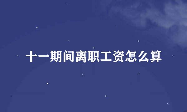 十一期间离职工资怎么算