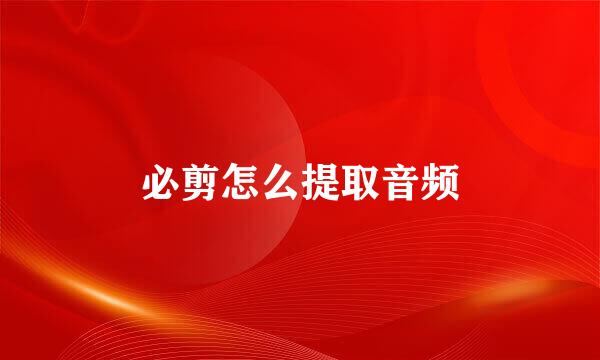 必剪怎么提取音频