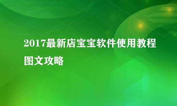2017最新店宝宝软件使用教程图文攻略