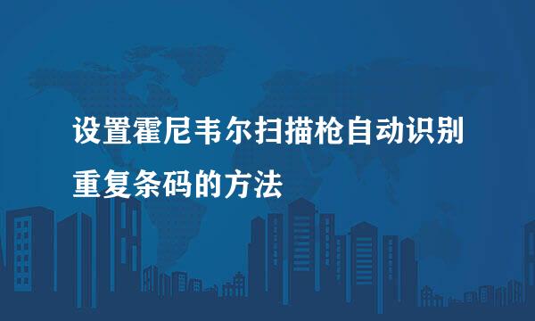 设置霍尼韦尔扫描枪自动识别重复条码的方法