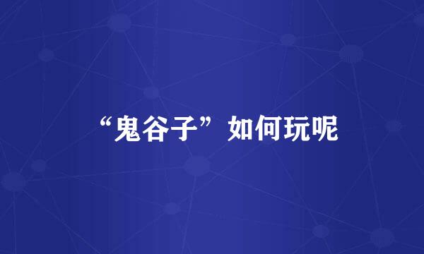 “鬼谷子”如何玩呢