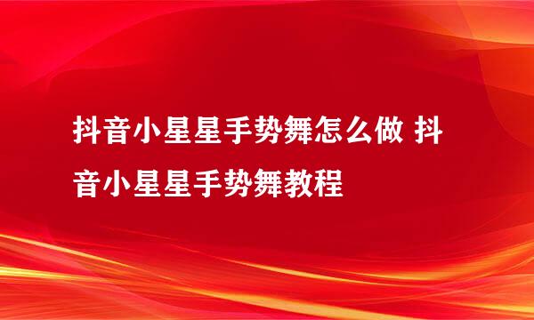 抖音小星星手势舞怎么做 抖音小星星手势舞教程