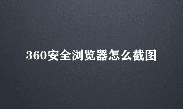 360安全浏览器怎么截图