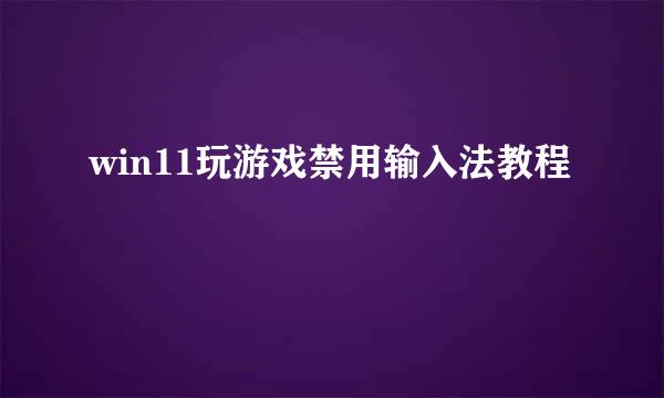 win11玩游戏禁用输入法教程