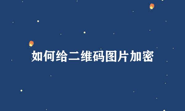 如何给二维码图片加密