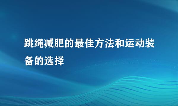 跳绳减肥的最佳方法和运动装备的选择