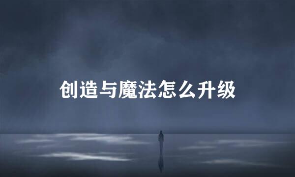 创造与魔法怎么升级