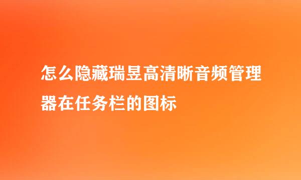 怎么隐藏瑞昱高清晰音频管理器在任务栏的图标