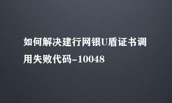 如何解决建行网银U盾证书调用失败代码-10048