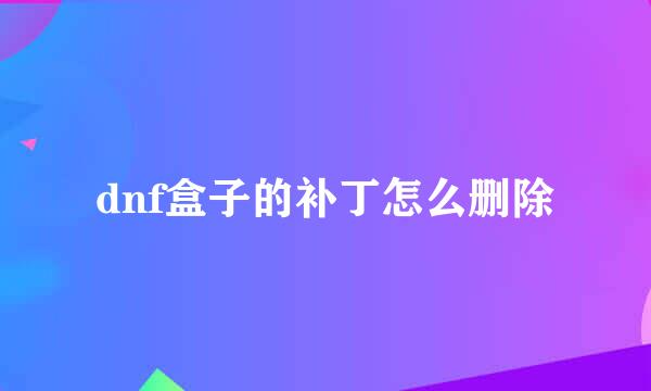 dnf盒子的补丁怎么删除