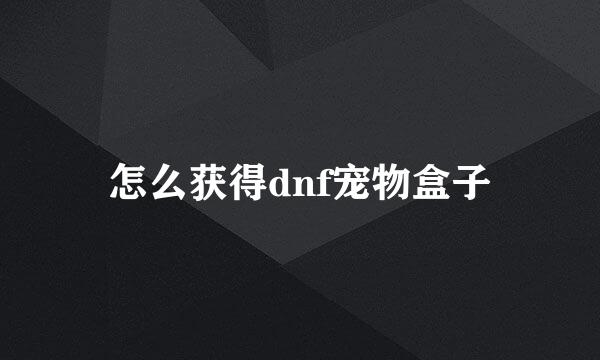 怎么获得dnf宠物盒子