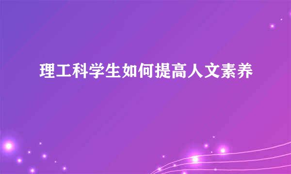 理工科学生如何提高人文素养