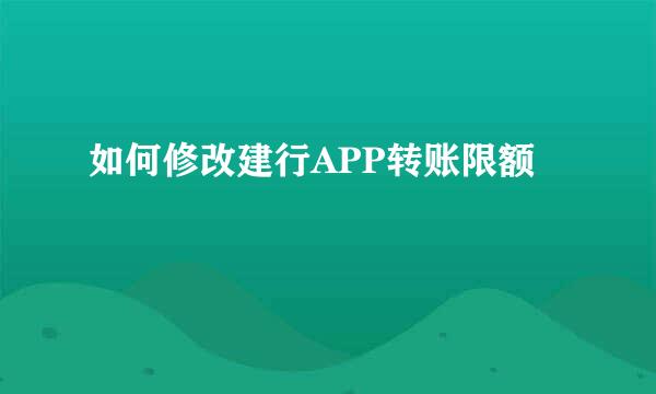 如何修改建行APP转账限额