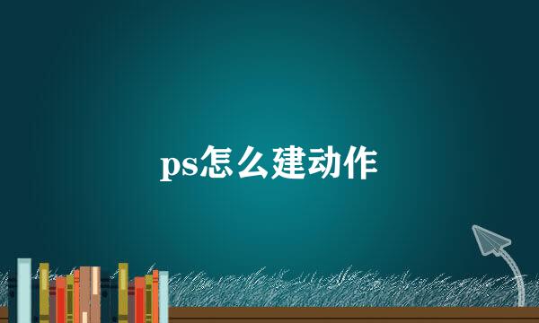 ps怎么建动作