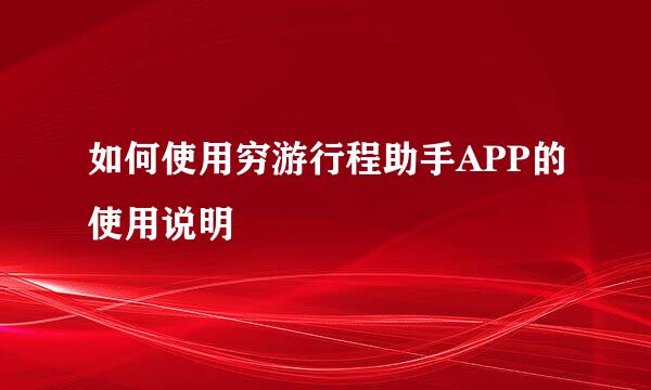 如何使用穷游行程助手APP的使用说明