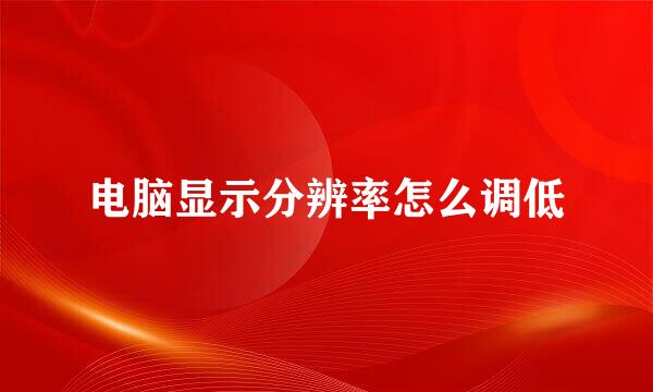 电脑显示分辨率怎么调低