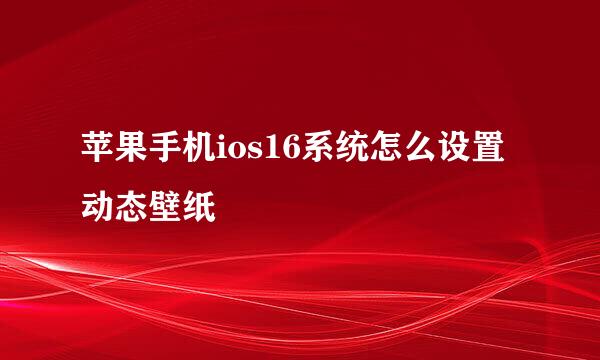 苹果手机ios16系统怎么设置动态壁纸