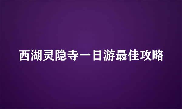 西湖灵隐寺一日游最佳攻略